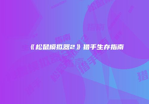 《松鼠模拟器2》猎手生存指南