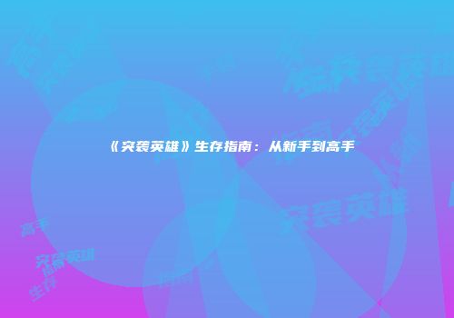 《突袭英雄》生存指南：从新手到高手