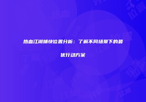 热血江湖捕快位置分析：了解不同场景下的最优行动方案