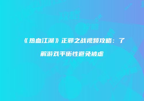 《热血江湖》正邪之战视频攻略：了解游戏平衡性避免被虐