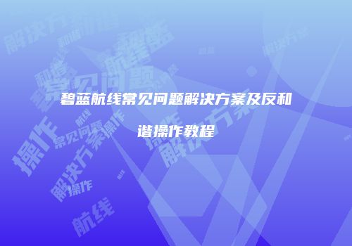 碧蓝航线常见问题解决方案及反和谐操作教程