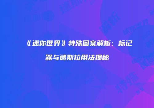 《迷你世界》特殊图案解析：标记器与迷斯拉用法揭秘