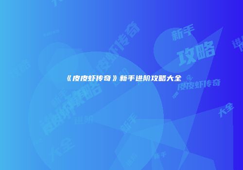 《皮皮虾传奇》新手进阶攻略大全