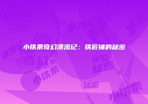 小铁条奇幻漂流记：铁匠铺的秘密