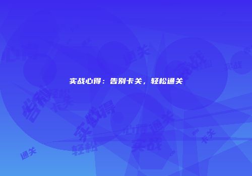 实战心得：告别卡关，轻松通关