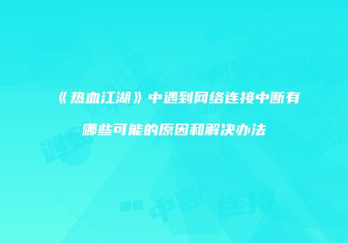 《热血江湖》中遇到网络连接中断有哪些可能的原因和解决办法
