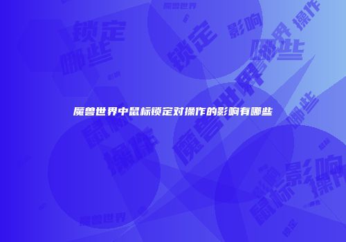 魔兽世界中鼠标锁定对操作的影响有哪些