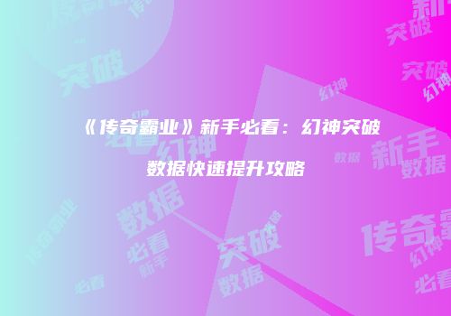 《传奇霸业》新手必看：幻神突破数据快速提升攻略