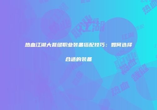 热血江湖大裁缝职业装备搭配技巧：如何选择合适的装备