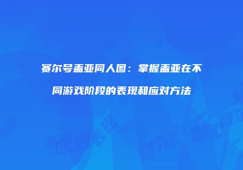 赛尔号盖亚同人图：掌握盖亚在不同游戏阶段的表现和应对方法