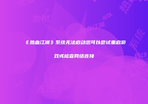 《热血江湖》系统无法启动您可以尝试重启游戏或检查网络连接