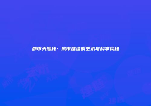 都市天际线：城市建造的艺术与科学揭秘