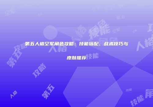 第五人格空军角色攻略：技能搭配、战术技巧与皮肤推荐