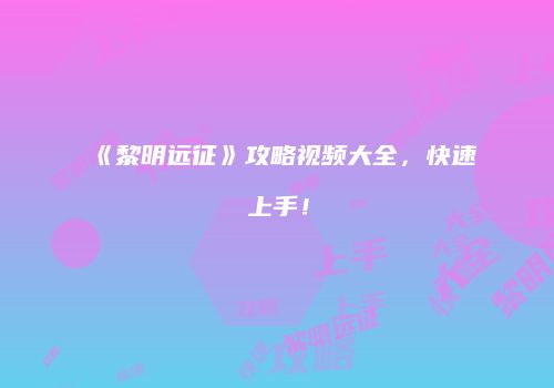《黎明远征》攻略视频大全，快速上手！