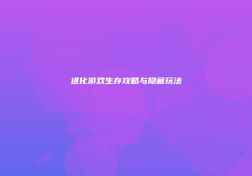 进化游戏生存攻略与隐藏玩法