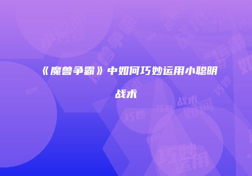 《魔兽争霸》中如何巧妙运用小聪明战术