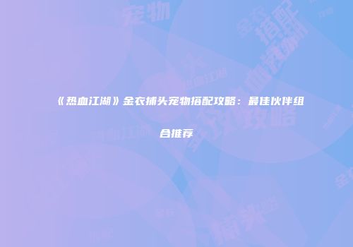《热血江湖》金衣捕头宠物搭配攻略：最佳伙伴组合推荐