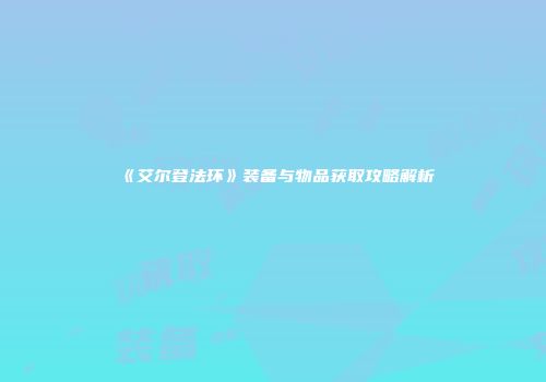 《艾尔登法环》装备与物品获取攻略解析