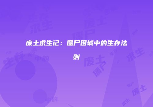 废土求生记：僵尸围城中的生存法则