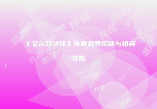 《艾尔登法环》传奇武器揭秘与排名攻略