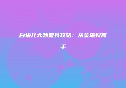 白块儿大师道具攻略：从菜鸟到高手