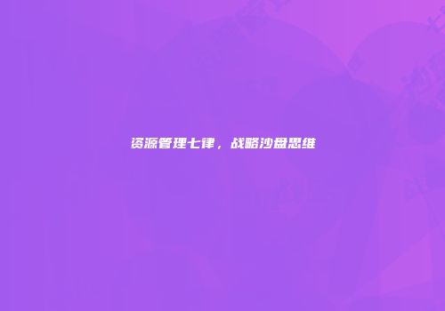 资源管理七律，战略沙盘思维