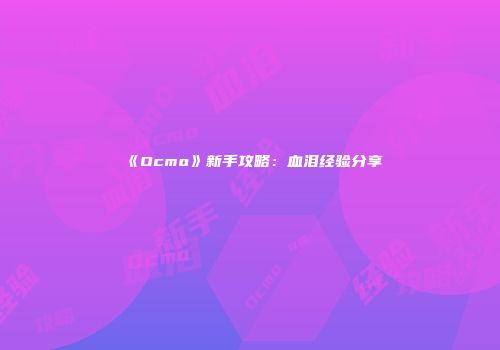 《Ocmo》新手攻略：血泪经验分享