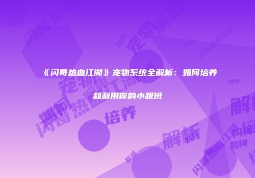 《闪哥热血江湖》宠物系统全解析：如何培养和利用你的小跟班