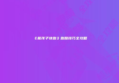 《熊孩子快跑》跑酷技巧全攻略