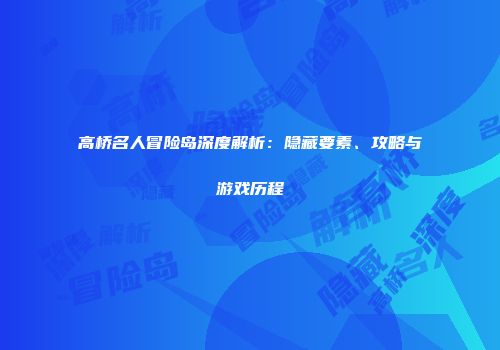 高桥名人冒险岛深度解析：隐藏要素、攻略与游戏历程