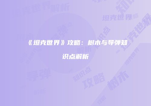 《坦克世界》攻略：树木与导弹知识点解析