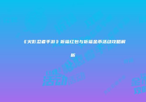 《火影忍者手游》祈福红包与祈福金币活动攻略解析