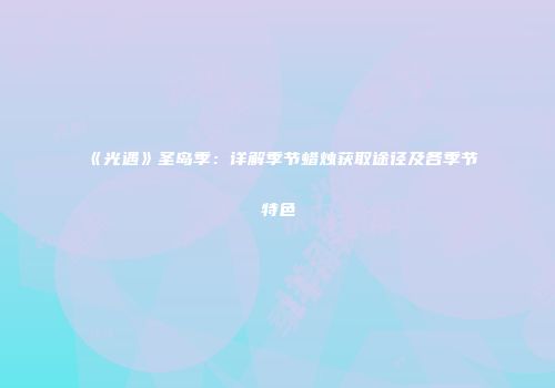 《光遇》圣岛季：详解季节蜡烛获取途径及各季节特色