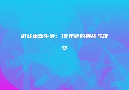 游戏重塑生活：16连跳的挑战与转变