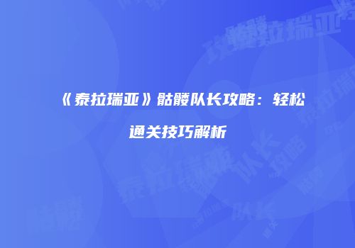 《泰拉瑞亚》骷髅队长攻略：轻松通关技巧解析