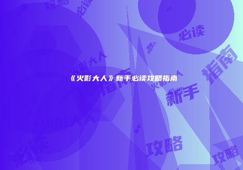 《火影大人》新手必读攻略指南
