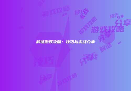 解谜游戏攻略：技巧与实战分享