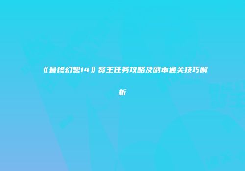 《最终幻想14》贤王任务攻略及副本通关技巧解析
