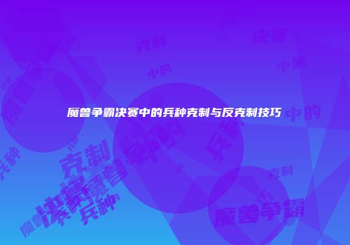 魔兽争霸决赛中的兵种克制与反克制技巧