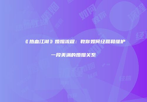《热血江湖》婚姻流程：教你如何经营和维护一段美满的婚姻关系