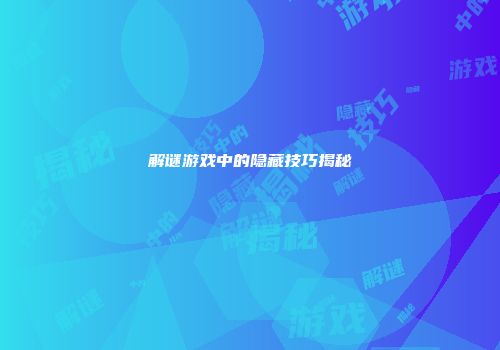 解谜游戏中的隐藏技巧揭秘