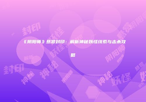 《阴阳师》悬赏封印：解析神秘妖怪线索与击杀攻略