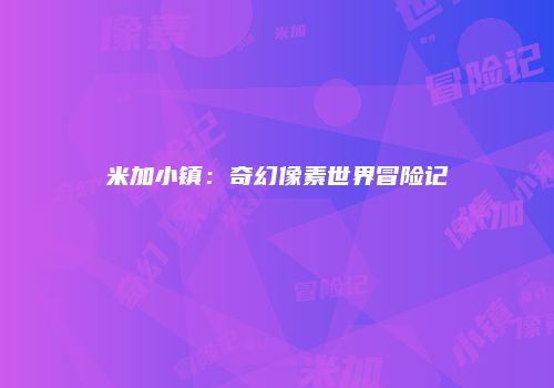 米加小镇：奇幻像素世界冒险记