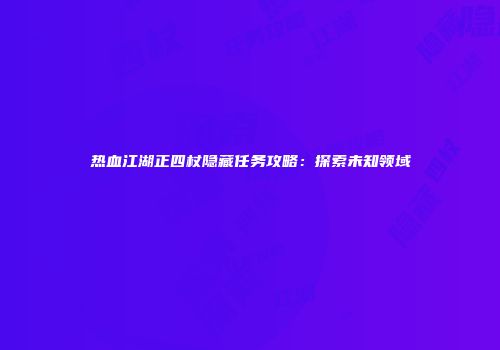 热血江湖正四杖隐藏任务攻略：探索未知领域