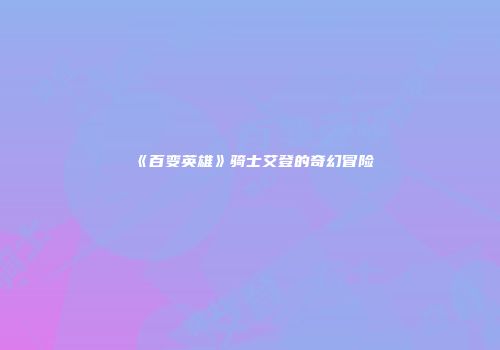 《百变英雄》骑士艾登的奇幻冒险