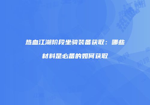 热血江湖阶段坐骑装备获取:哪些材料是必备的如何获取