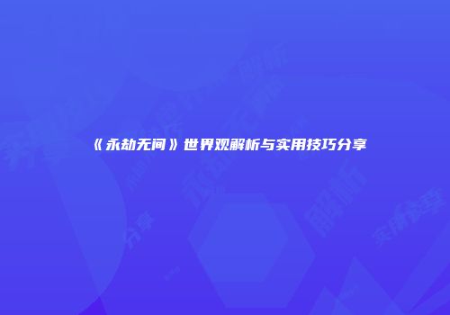 《永劫无间》世界观解析与实用技巧分享