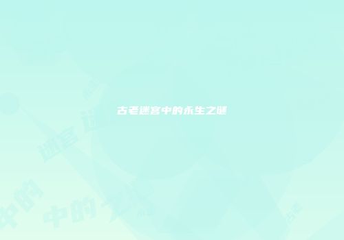 古老迷宫中的永生之谜
