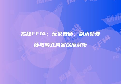 揭秘FF14：玩家素质、剑术师素质与游戏内容深度解析