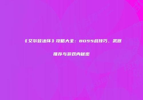 《艾尔登法环》攻略大全：BOSS战技巧、武器推荐与游戏内秘密